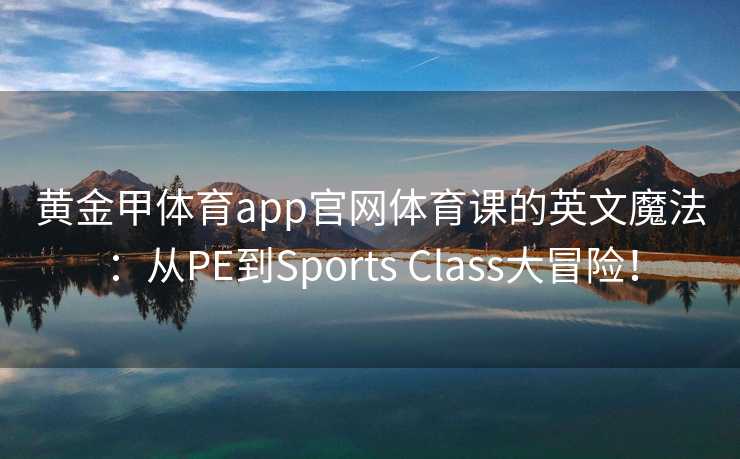 黄金甲体育app官网体育课的英文魔法：从PE到Sports Class大冒险！