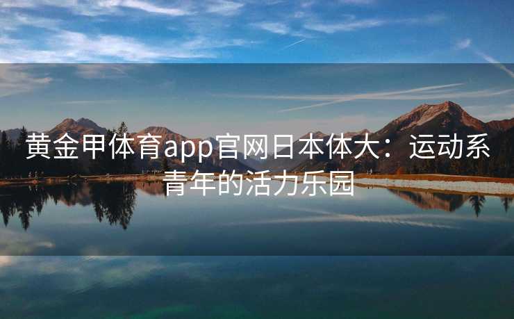 黄金甲体育app官网日本体大：运动系青年的活力乐园