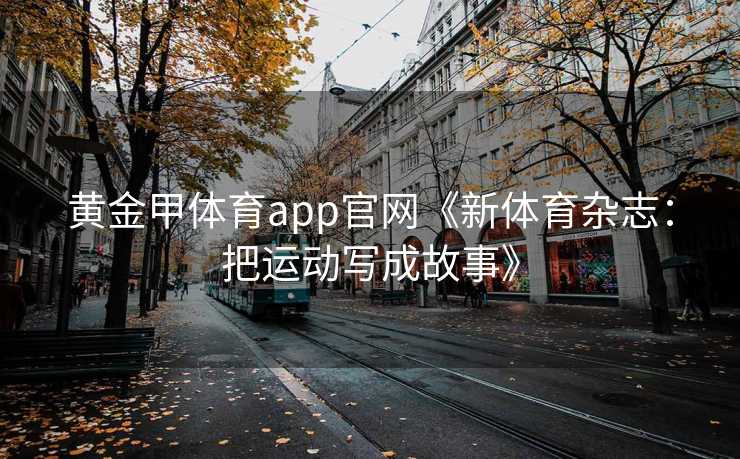 黄金甲体育app官网《新体育杂志：把运动写成故事》