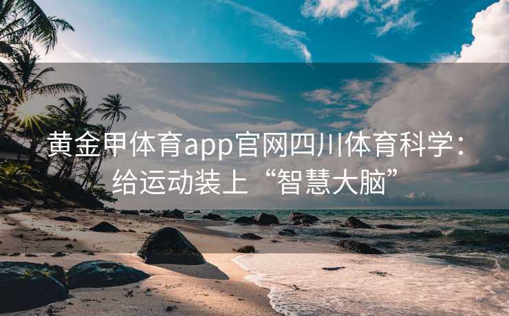 黄金甲体育app官网四川体育科学：给运动装上“智慧大脑”