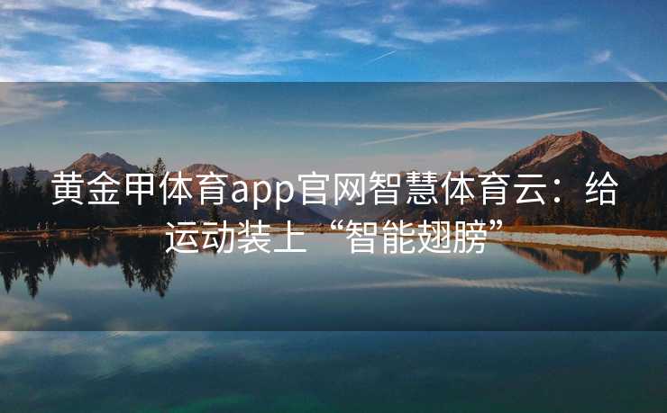 黄金甲体育app官网智慧体育云：给运动装上“智能翅膀”
