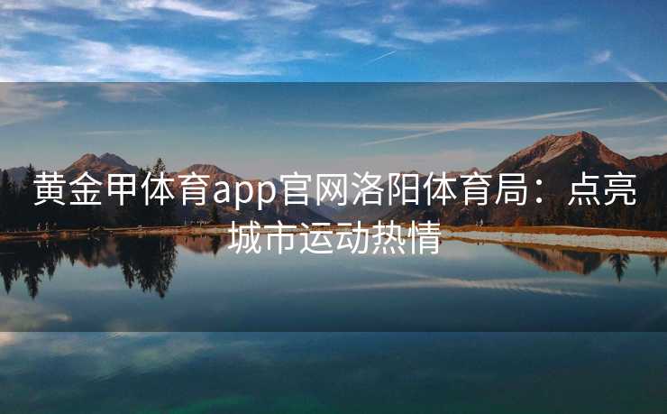 黄金甲体育app官网洛阳体育局：点亮城市运动热情