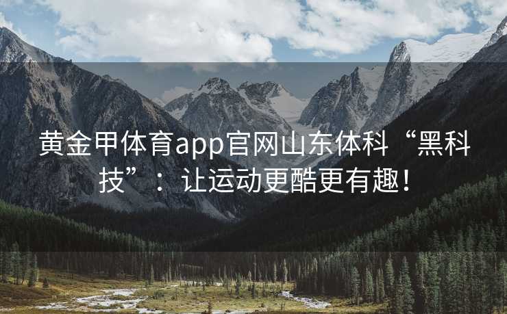 黄金甲体育app官网山东体科“黑科技”：让运动更酷更有趣！