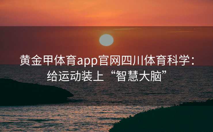 黄金甲体育app官网四川体育科学：给运动装上“智慧大脑”