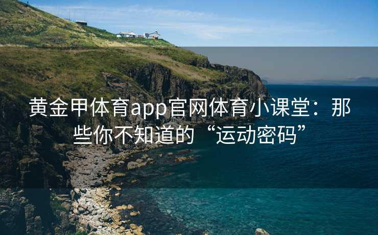 黄金甲体育app官网体育小课堂：那些你不知道的“运动密码”