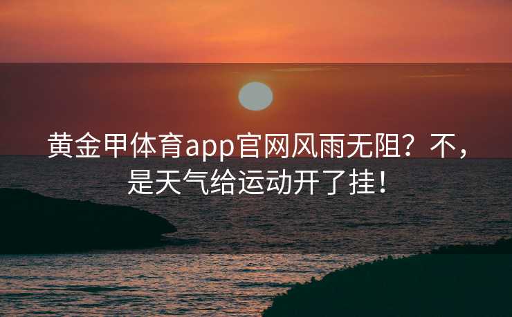 黄金甲体育app官网风雨无阻？不，是天气给运动开了挂！