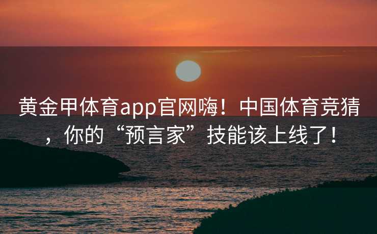 黄金甲体育app官网嗨！中国体育竞猜，你的“预言家”技能该上线了！
