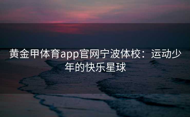 黄金甲体育app官网宁波体校：运动少年的快乐星球