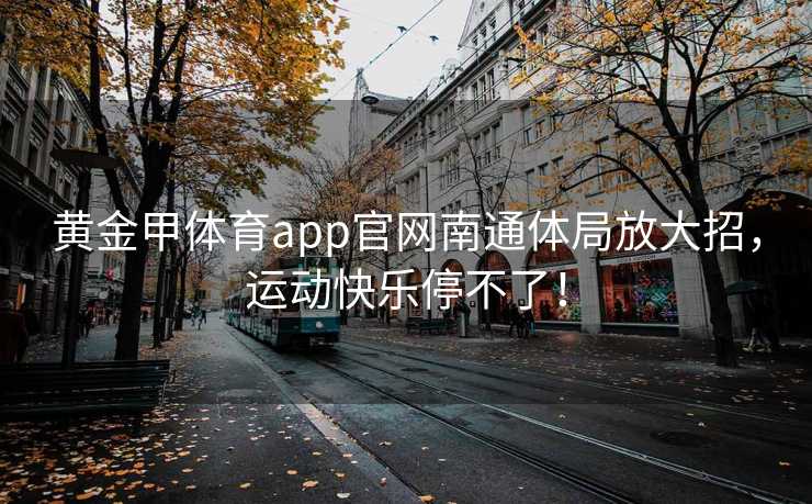黄金甲体育app官网南通体局放大招，运动快乐停不了！