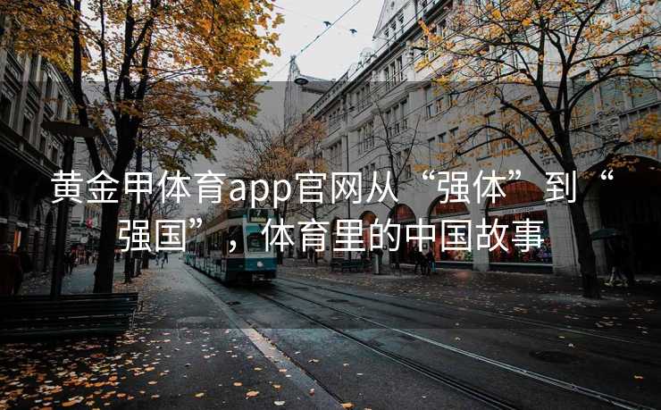 黄金甲体育app官网从“强体”到“强国”，体育里的中国故事