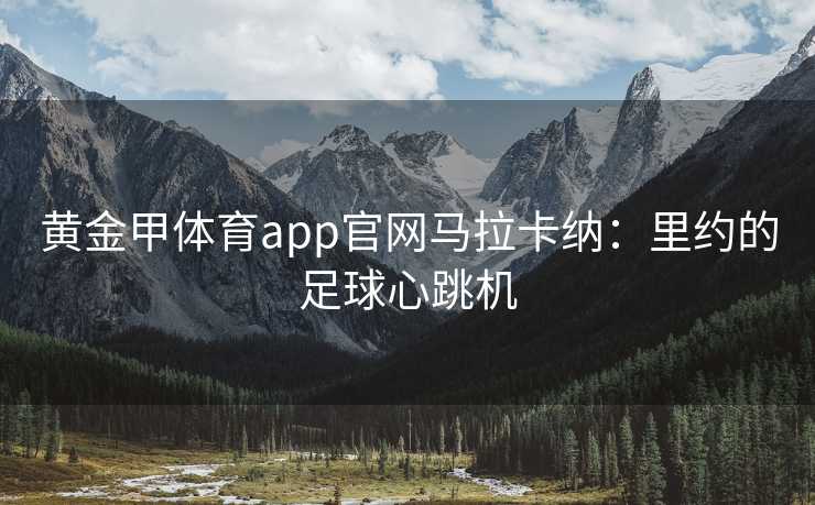 黄金甲体育app官网马拉卡纳：里约的足球心跳机