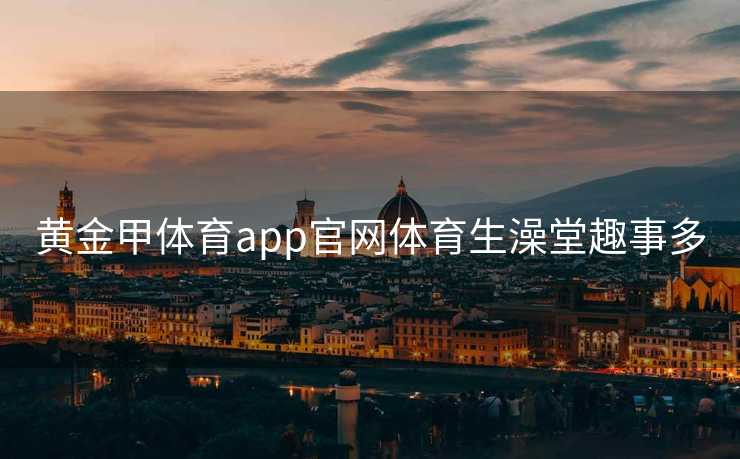 黄金甲体育app官网体育生澡堂趣事多