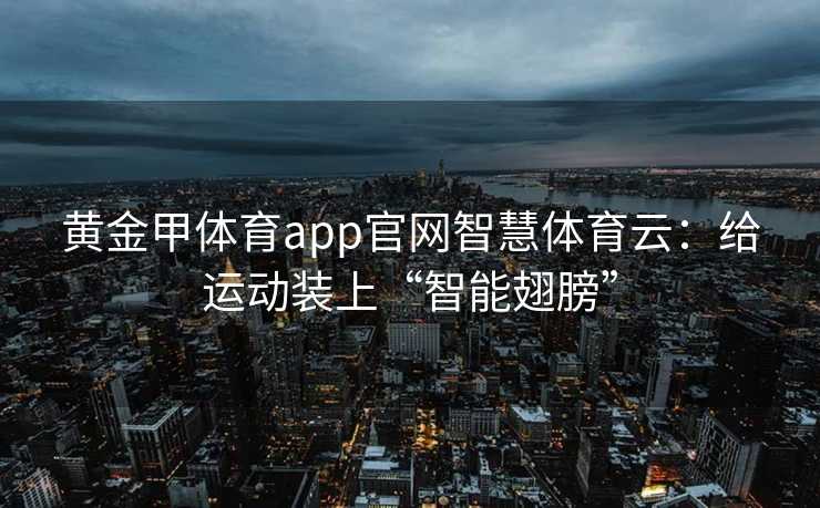 黄金甲体育app官网智慧体育云：给运动装上“智能翅膀”